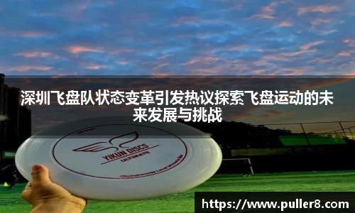 深圳飞盘队状态变革引发热议探索飞盘运动的未来发展与挑战