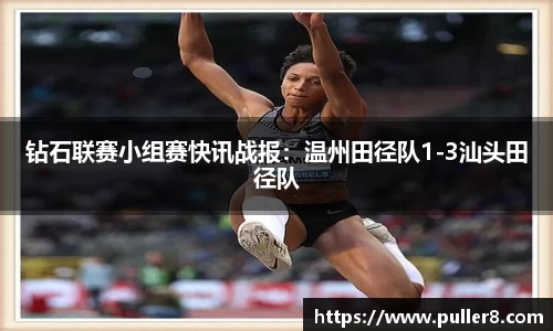 钻石联赛小组赛快讯战报：温州田径队1-3汕头田径队