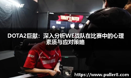 DOTA2巨献：深入分析WE战队在比赛中的心理素质与应对策略