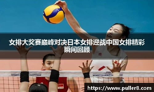 女排大奖赛巅峰对决日本女排迎战中国女排精彩瞬间回顾
