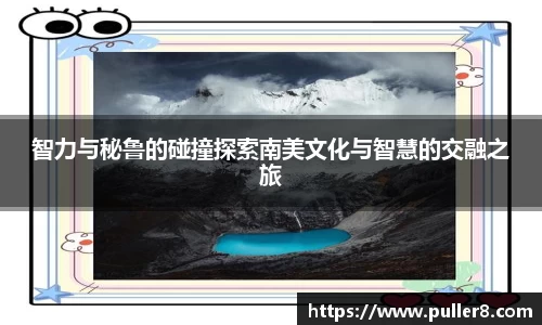智力与秘鲁的碰撞探索南美文化与智慧的交融之旅